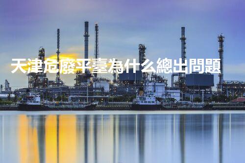 天津危廢平臺為什么總出問題環(huán)境衛(wèi)士：如何有效處理危險廢棄物？